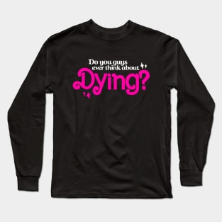 Do You Guys Ever Think About Dying? Long Sleeve T-Shirt